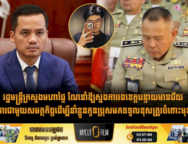 រដ្ឋមន្ត្រីក្រសួងមហាផ្ទៃ ណែនាំឱ្យស្នងការរងខេត្តបន្ទាយមានជ័យ សហការជាមួយសមត្ថកិច្ចដើម្បីនាំខ្លួនកូនប្រុសមកទទួលខុសត្រូវចំពោះមុខច្បាប់