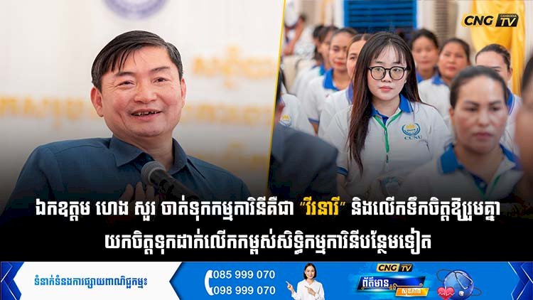 ឯកឧត្តម ហេង សួរ ចាត់ទុកកម្មការិនីគឺជា “វីរនារី” និងលើកទឹកចិត្តឱ្យរួមគ្នាយកចិត្តទុកដាក់លើកកម្ពស់សិទ្ធិកម្មការិនីបន្ថែមទៀត