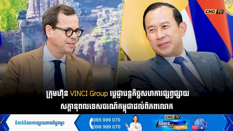 ក្រុមហ៊ុន VINCI Group ប្ដេជ្ញាបន្តកិច្ចសហការផ្សព្វផ្សាយសក្តានុពលទេសចរណ៍កម្ពុជាដល់ពិភពលោក