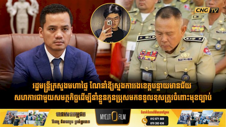 រដ្ឋមន្ត្រីក្រសួងមហាផ្ទៃ ណែនាំឱ្យស្នងការរងខេត្តបន្ទាយមានជ័យ សហការជាមួយសមត្ថកិច្ចដើម្បីនាំខ្លួនកូនប្រុសមកទទួលខុសត្រូវចំពោះមុខច្បាប់