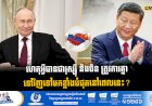 ហេតុអ្វីបានជារុស្ស៊ី និងចិន ត្រូវការគ្នាទៅវិញទៅមកខ្លាំងបំផុតនៅពេលនេះ?