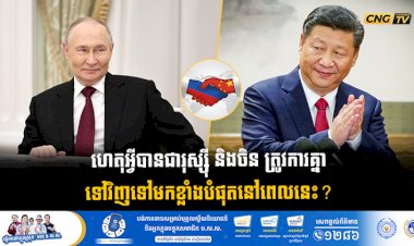 ហេតុអ្វីបានជារុស្ស៊ី និងចិន ត្រូវការគ្នាទៅវិញទៅមកខ្លាំងបំផុតនៅពេលនេះ?