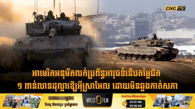 អាមេរិកអនុម័តលក់ប្រព័ន្ធអាវុធទំនើបតម្លៃជិត ១ ពាន់លានដុល្លារឱ្យអុីស្រាអែល ដោយមិនឆ្លងកាត់សភា