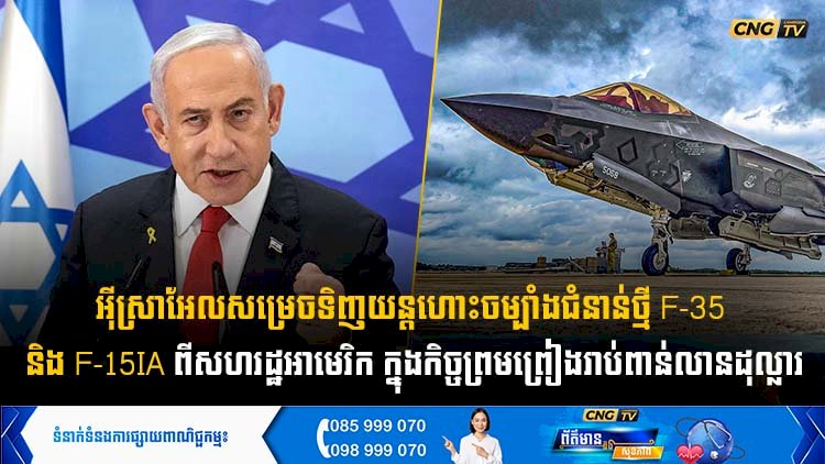 អុីស្រាអែលសម្រេចទិញយន្តហោះចម្បាំងជំនាន់ថ្មី F-35 និង F-15IA ពីសហរដ្ឋអាមេរិក ក្នុងកិច្ចព្រមព្រៀងរាប់ពាន់លានដុល្លារ