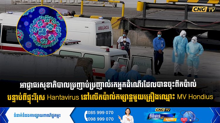 អាជ្ញាធរសុខាភិបាលប្រញាប់ប្រញាល់រកអ្នកដំណើរដែលបានចុះពីកប៉ាល់  បន្ទាប់ពីផ្ទុះវីរុស Hantavirus នៅលើកប៉ាល់កម្សាន្តមួយគ្រឿងឈ្មោះ MV Hondius