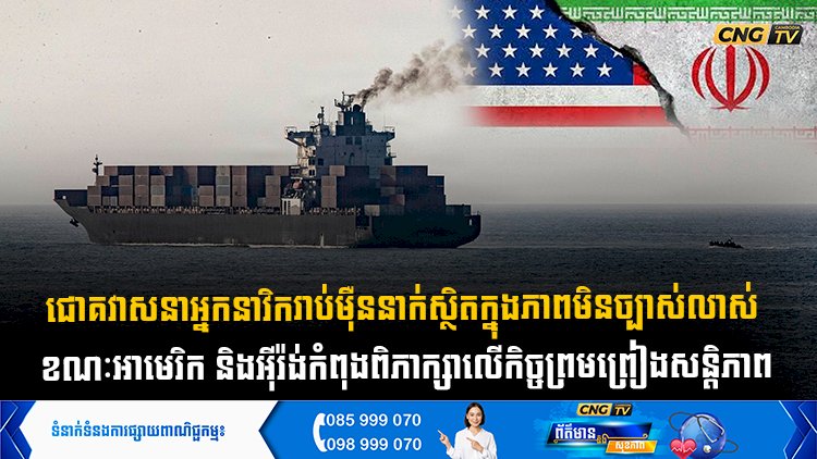 ជោគវាសនាអ្នកនាវិករាប់ម៉ឺននាក់ស្ថិតក្នុងភាពមិនច្បាស់លាស់  ខណៈអាមេរិក និងអុីរ៉ង់កំពុងពិភាក្សាលើកិច្ចព្រមព្រៀងសន្តិភាព