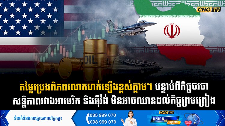 តម្លៃប្រេងពិភពលោកហក់ឡើងខ្ពស់ភ្លាមៗ បន្ទាប់ពីកិច្ចចរចា សន្តិភាពរវាងអាមេរិក និងអុីរ៉ង់ មិនអាចឈានដល់កិច្ចព្រមព្រៀង