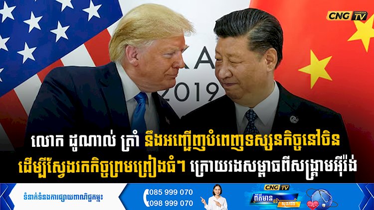 លោក ដូណាល់ ត្រាំ នឹងអញ្ជើញបំពេញទស្សនកិច្ចនៅចិន ដើម្បីស្វែងរកកិច្ចព្រមព្រៀងធំៗ ក្រោយរងសម្ពាធពីសង្រ្គាមអុីរ៉ង់