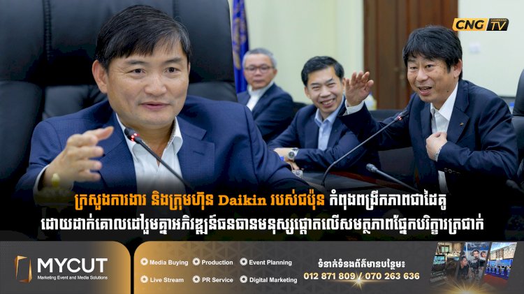 ក្រសួងការងារ និងក្រុមហ៊ុន Daikin របស់ជប៉ុន កំពុងពង្រីកភាពជាដៃគូ ដោយដាក់គោលដៅរួមគ្នាអភិវឌ្ឍន៍ធនធានមនុស្សផ្តោតលើសមត្ថភាពផ្នែកបរិក្ខារត្រជាក់