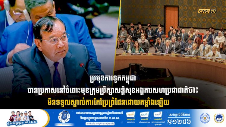ប្រមុខការទូតកម្ពុជា បានប្រកាសនៅចំពោះមុខក្រុមប្រឹក្សាសន្តិសុខអង្គការសហប្រជាជាតិថា៖ មិនទទួលស្គាល់់ការកែប្រែព្រំដែនដោយកម្លាំងឡើយ